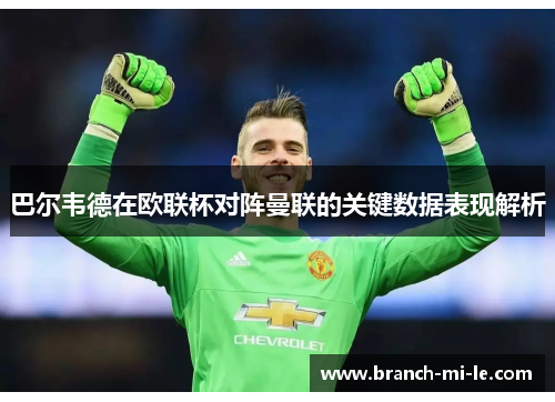 巴尔韦德在欧联杯对阵曼联的关键数据表现解析