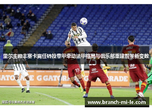 里尔主帅丰塞卡离任转投意甲牵动法甲格局与俱乐部重建前景新变数